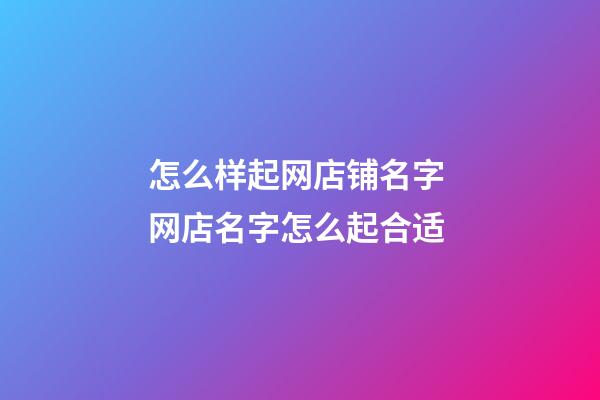 怎么样起网店铺名字 网店名字怎么起合适-第1张-店铺起名-玄机派